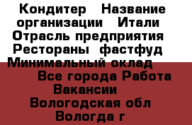 Кондитер › Название организации ­ Итали › Отрасль предприятия ­ Рестораны, фастфуд › Минимальный оклад ­ 35 000 - Все города Работа » Вакансии   . Вологодская обл.,Вологда г.